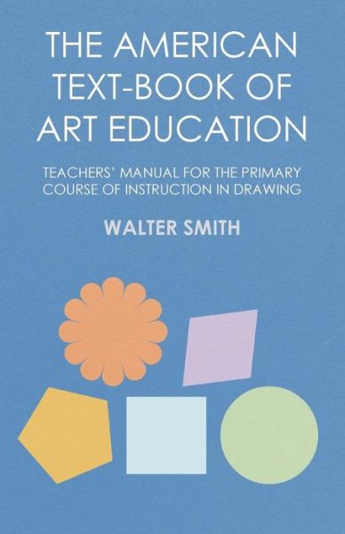 Cover for Walter Smith · The American Text-Book of Art Education - Teachers' Manual for The Primary Course of Instruction in Drawing (Paperback Book) (2016)