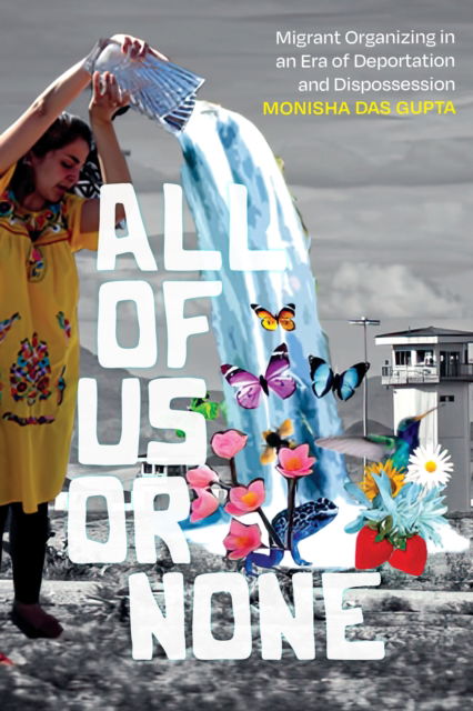 Cover for Monisha Das Gupta · All of Us or None: Migrant Organizing in an Era of Deportation and Dispossession (Hardcover Book) (2024)