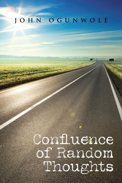 Confluence of Random Thoughts - John Ogunwole - Books - Partridge Publishing - 9781482861655 - March 21, 2016