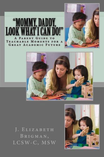 "Mommy, Daddy, Look What I Can Do!": a Parent Guide to Teachable Moments for a Great Academic Future - Lcsw-c, Msw, J. Elizabeth Brigman - Bøger - CreateSpace Independent Publishing Platf - 9781483934655 - 23. marts 2013