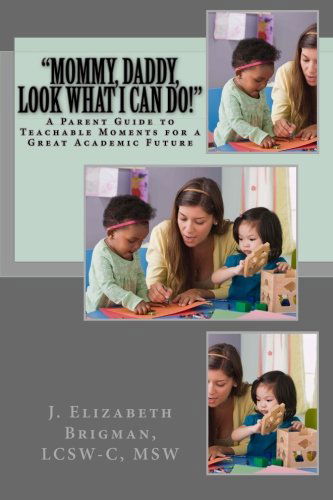 Cover for Lcsw-c, Msw, J. Elizabeth Brigman · &quot;Mommy, Daddy, Look What I Can Do!&quot;: a Parent Guide to Teachable Moments for a Great Academic Future (Pocketbok) (2013)