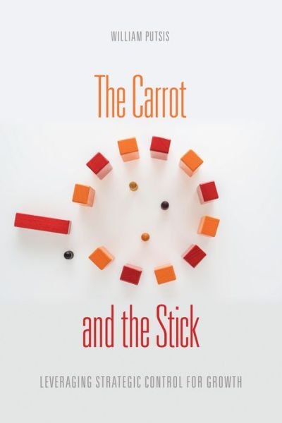 William Putsis · The Carrot and the Stick: Leveraging Strategic Control for Growth (Hardcover Book) (2020)