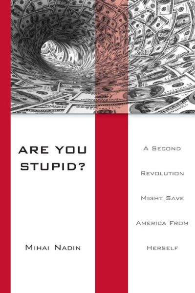 Are You Stupid?: a Second Revolution Might Save America from Herself - Mihai Nadin - Kirjat - Createspace - 9781490525655 - perjantai 5. heinäkuuta 2013