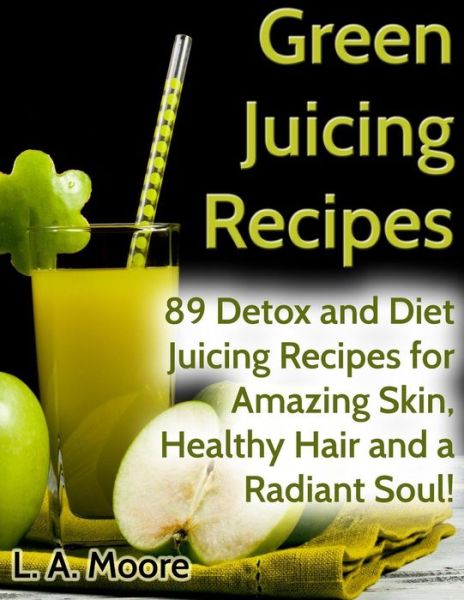 Cover for L a Moore · Green Juicing Recipes: Detox and Diet Juicing Recipes for Amazing Skin, Healthy Hair and a Radiant Soul! (Paperback Book) (2014)