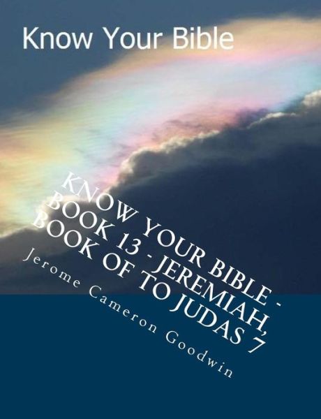 Know Your Bible - Book 13 - Jeremiah, Book of to Judas 7: Know Your Bible Series - Mr Jerome Cameron Goodwin - Livres - Createspace - 9781500514655 - 2 août 2007