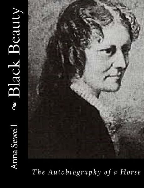 Black Beauty: the Autobiography of a Horse - Anna Sewell - Bøker - Createspace - 9781502891655 - 18. oktober 2014