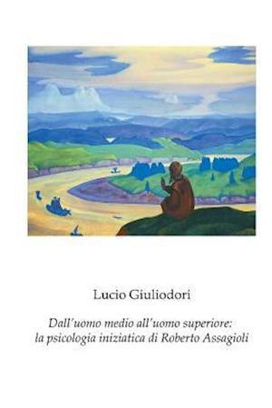 Cover for Lucio Giuliodori · Dall'uomo Medio All'uomo Superiore: La Psicologia Iniziatica Di Roberto Assagioli (Paperback Book) (2014)