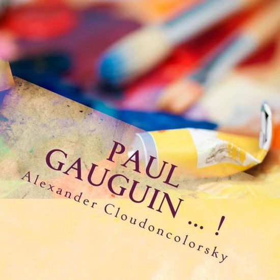 Alexander Cloudoncolorsky · Paul Gauguin ... !: in Memory of Paul Gauguin - the Painting of Cloudoncolorsky (Paperback Book) (2015)