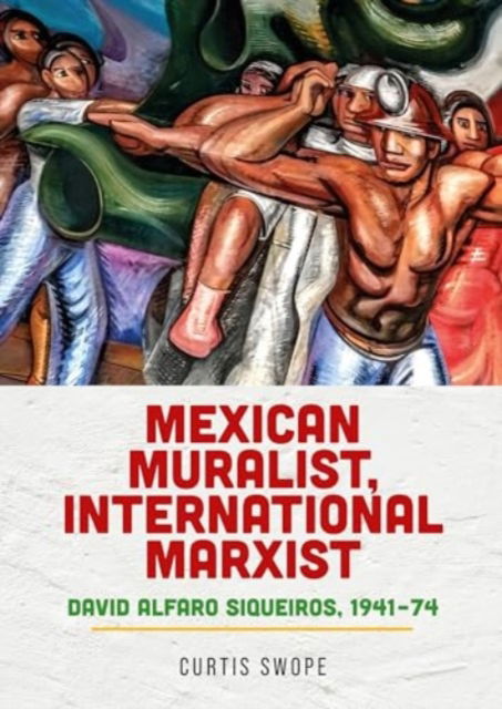 Mexican Muralist, International Marxist: David Alfaro Siqueiros, 1941–74 - Curtis Swope - Książki - Manchester University Press - 9781526172655 - 29 października 2024