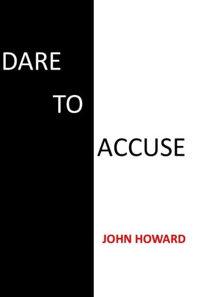 Dare to Accuse - John Howard - Libros - Createspace Independent Publishing Platf - 9781539998655 - 10 de noviembre de 2016
