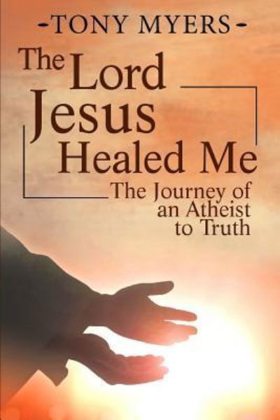 Cover for Tony Myers · The Lord Jesus Healed Me (Paperback Bog) (2017)