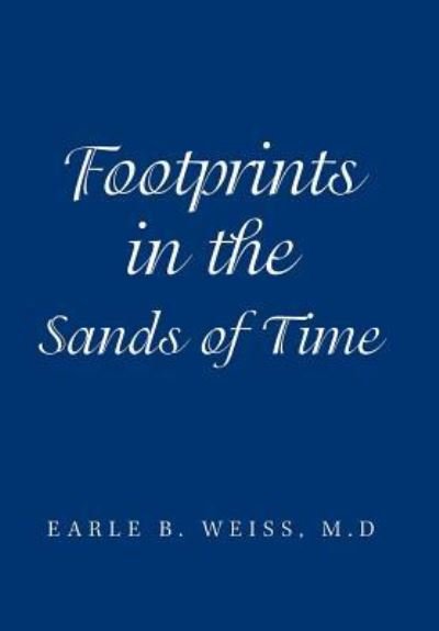 Footprints in the Sands of Time - Earle B Weiss M D - Boeken - Xlibris Us - 9781543478655 - 23 oktober 2018