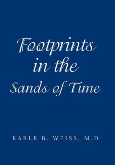 Footprints in the Sands of Time - Earle B Weiss M D - Books - Xlibris Us - 9781543478655 - October 23, 2018