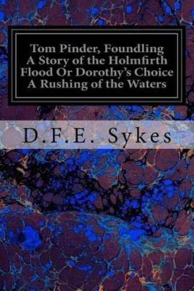 Tom Pinder, Foundling A Story of the Holmfirth Flood Or Dorothy's Choice A Rushing of the Waters - D F E Sykes - Bøker - Createspace Independent Publishing Platf - 9781545052655 - 31. mars 2017