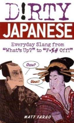 Dirty Japanese: Everyday Slang from 'What's Up? to 'F*%# Off - Matt Fargo - Livros - Ulysses Press - 9781569755655 - 10 de maio de 2007