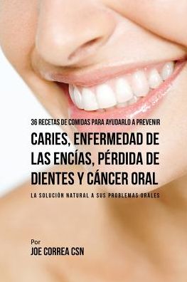 Cover for Joe Correa · 36 Recetas de Comidas Para Ayudarlo A Prevenir Caries, Enfermedad de Las Encias, Perdida de Dientes y Cancer Oral (Paperback Book) (2016)