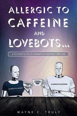 Cover for Wayne C Truly · Allergic to Caffeine and Lovebots... (Paperback Book) (2018)