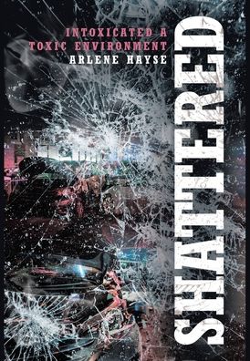 Cover for Arlene Hayse · Shattered: Intoxicated A Toxic Environment (Hardcover Book) (2020)