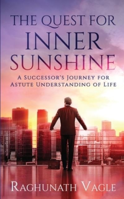 Cover for Raghunath Vagle · The Quest for Inner Sunshine: A Successor's Journey for Astute Understanding of Life (Paperback Book) (2020)