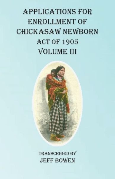 Cover for Jeff Bowen · Applications For Enrollment of Chickasaw Newborn Act of 1905 Volume III (Taschenbuch) (2020)