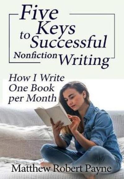 Cover for Matthew Robert Payne · Five Keys to Successful Nonfiction Writing How I Write One Book per Month (Book) (2018)