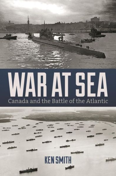 War at Sea: Canada and the Battle of the Atlantic - Ken Smith - Books - Nimbus Publishing (CN) - 9781771082655 - April 20, 2015