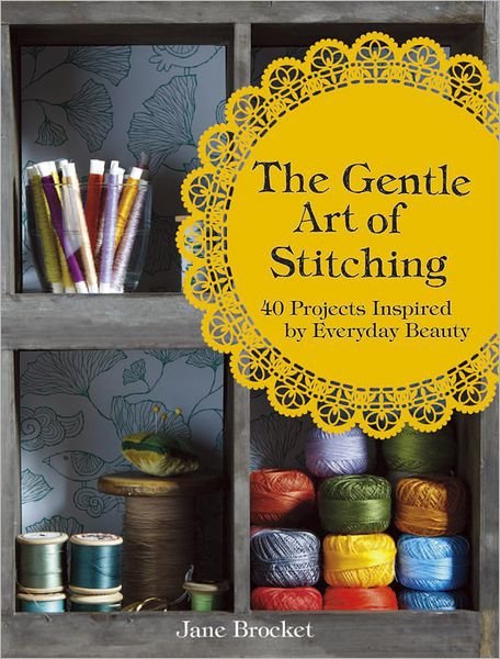 Cover for Jane Brocket · The Gentle Art of Stitching: 40 Projects Inspired by Everyday Beauty (Innbunden bok) (2012)