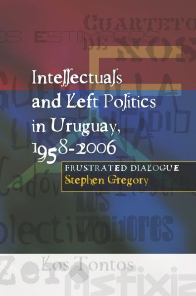 Cover for Stephen Gregory · Intellectuals and Left Politics in Uruguay, 1958-2006: Frustrated Dialogue (Hardcover Book) (2009)