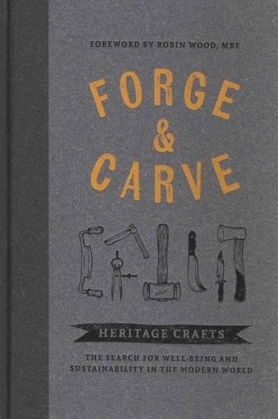 Cover for Forge &amp; Carve: Heritage Crafts  The Search for Well-being and Sustainability in the Modern World (Hardcover Book) (2018)