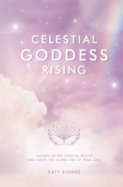 Cover for Katy Sloane · Celestial Goddess Rising: Awaken to the Celestial Realms &amp; Ignite the Sacred Fire of Your Soul (Paperback Book) (2022)