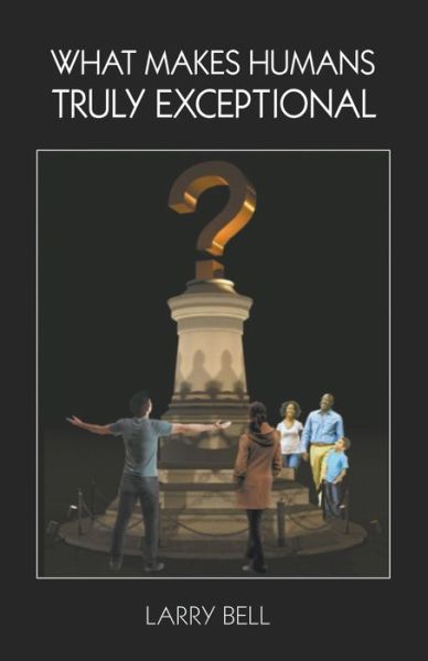 What Makes Humans Truly Exceptional - Larry Bell - Books - Stairway Press - 9781949267655 - February 23, 2021
