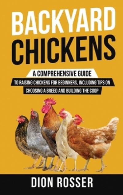 Cover for Dion Rosser · Backyard Chickens: A Comprehensive Guide to Raising Chickens for Beginners, Including Tips on Choosing a Breed and Building the Coop (Inbunden Bok) (2020)