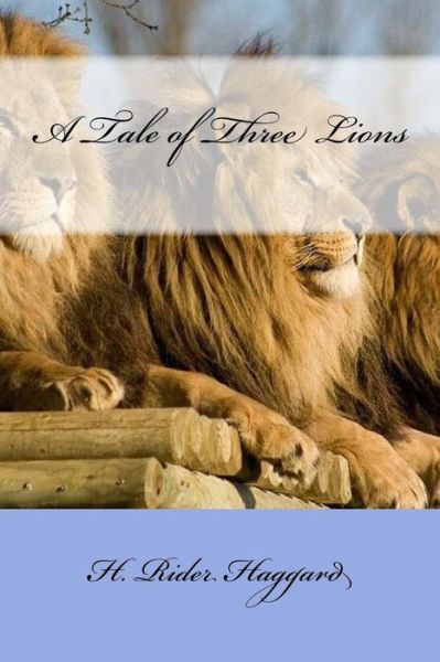 A Tale of Three Lions - Sir H Rider Haggard - Books - Createspace Independent Publishing Platf - 9781975671655 - August 22, 2017