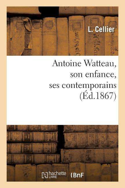 Cover for Cellier-l · Antoine Watteau, Son Enfance, Ses Contemporains: Gerin, Alardin, Girardin, Mignon (Paperback Book) (2022)