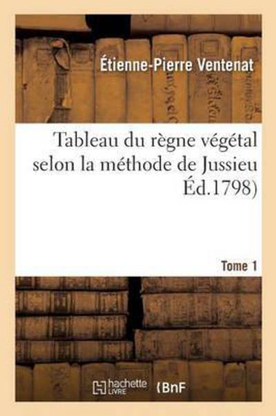 Cover for Etienne-Pierre Ventenat · Tableau Du Regne Vegetal Selon La Methode de Jussieu. Tome 1 - Sciences (Paperback Book) (2016)