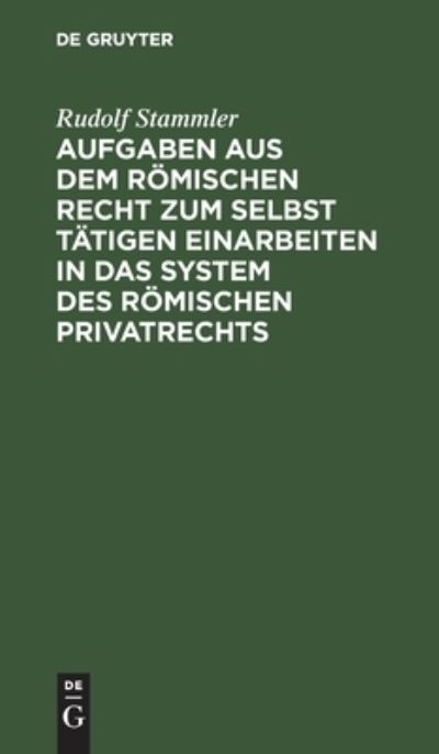Cover for Rudolf Stammler · Aufgaben aus dem rmischen Recht zum selbst ttigen Einarbeiten in das System des rmischen Privatrechts (Hardcover Book) (1920)