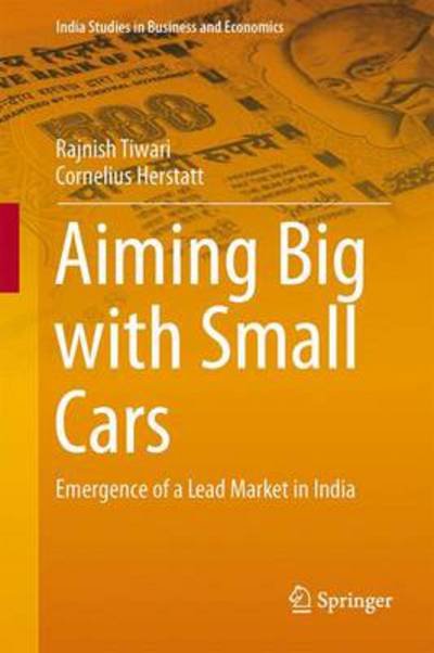 Cover for Rajnish Tiwari · Aiming Big with Small Cars: Emergence of a Lead Market in India - India Studies in Business and Economics (Hardcover bog) [2014 edition] (2013)