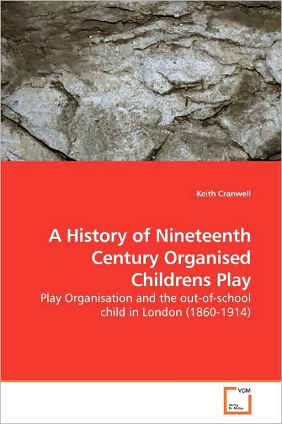 Cover for Keith Cranwell · A History of Nineteenth Century  Organised Childrens Play: Play Organisation and the Out-of-school Child in London (1860-1914) (Paperback Book) (2009)