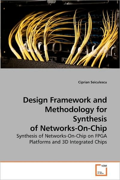 Cover for Ciprian Seiculescu · Design Framework and Methodology for Synthesis of Networks-on-chip: Synthesis of Networks-on-chip on Fpga Platforms and 3D Integrated Chips (Paperback Book) (2010)