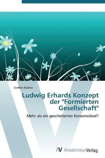 Cover for Steffen Radtke · Ludwig Erhards Konzept Der &quot;Formierten Gesellschaft&quot;: Mehr Als Ein Gescheitertes Konsensideal? (Taschenbuch) [German edition] (2011)