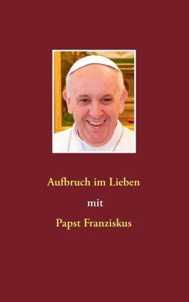 Cover for Siegfried Hubner · Aufbruch im Lieben mit Papst Franziskus (Paperback Book) [German edition] (2014)