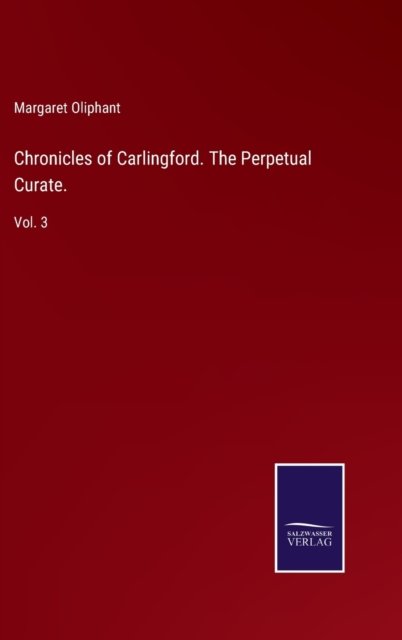 Chronicles of Carlingford. The Perpetual Curate. - Margaret Oliphant - Bücher - Salzwasser-Verlag - 9783752593655 - 5. April 2022