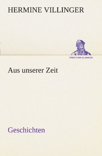 Aus Unserer Zeit - Geschichten (Tredition Classics) (German Edition) - Hermine Villinger - Books - tredition - 9783842414655 - May 7, 2012