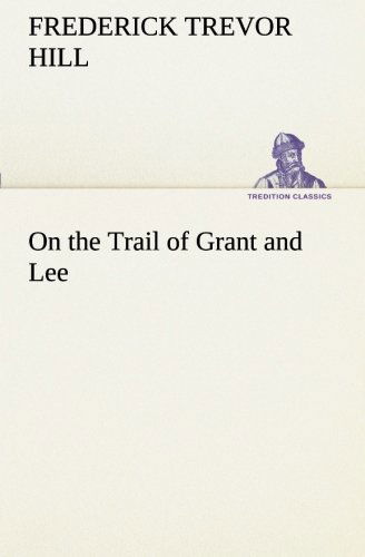 Cover for Frederick Trevor Hill · On the Trail of Grant and Lee (Tredition Classics) (Paperback Book) (2013)