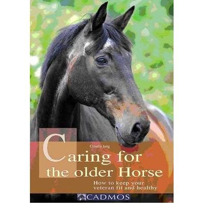 Caring for the Older Horse: How to Keep Your Veteran Fit and Healthy - Claudia Jung - Kirjat - Cadmos Equestrian - 9783861279655 - keskiviikko 1. huhtikuuta 2009