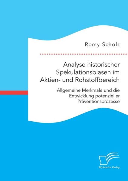 Cover for Romy Scholz · Analyse Historischer Spekulationsblasen Im Aktien- Und Rohstoffbereich: Allgemeine Merkmale Und Die Entwicklung Potenzieller Praventionsprozesse (Paperback Book) (2015)