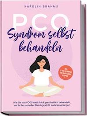 Cover for Karolin Brahms · PCO Syndrom selbst behandeln: Wie Sie das PCOS natürlich &amp; ganzheitlich behandeln, um Ihr hormonelles Gleichgewicht zurückzuerlangen - inkl. 21 Tage Actionplan und 50 köstlichen Rezepten (Book) (2023)