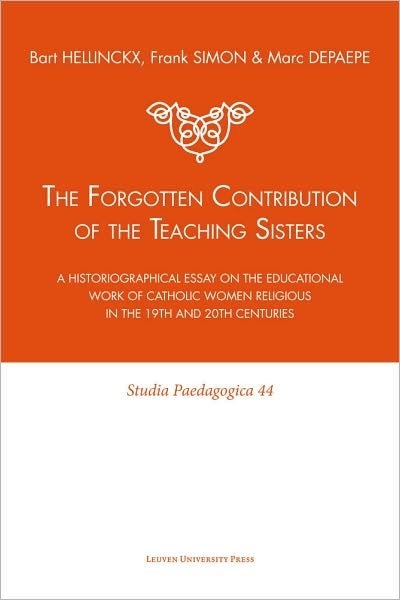 Bart Hellinckx · The Forgotten Contribution of the Teaching Sisters: A Historiographical Essay on the Educational Work of Catholic Women Religious in the 19th and 20th Centuries - Studia Paedagogica (Paperback Book) (2009)