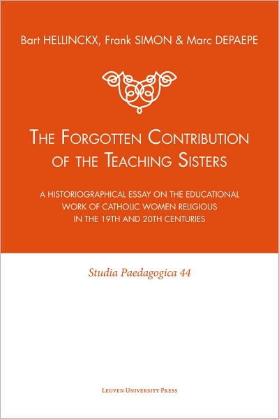 Cover for Bart Hellinckx · The Forgotten Contribution of the Teaching Sisters: A Historiographical Essay on the Educational Work of Catholic Women Religious in the 19th and 20th Centuries - Studia Paedagogica (Paperback Book) (2009)