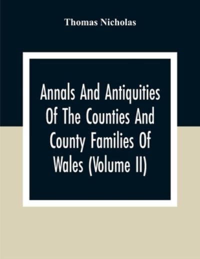 Cover for Thomas Nicholas · Annals And Antiquities Of The Counties And County Families Of Wales (Volume Ii) Containing A Record Of All Ranks Of The Gentry, Their Lineage, Alliances, Appointments, Armorial Ensigns, And Residences, With Many Ancient Pedigree And Memorials Of Old And E (Pocketbok) (2020)